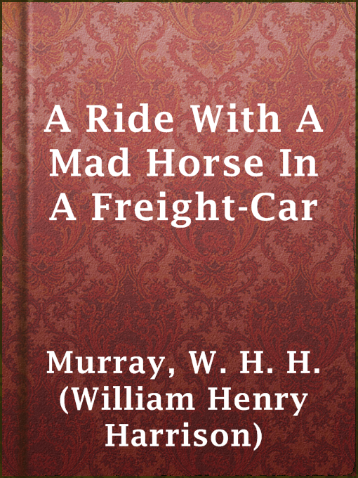 Title details for A Ride With A Mad Horse In A Freight-Car by W. H. H. (William Henry Harrison) Murray - Available